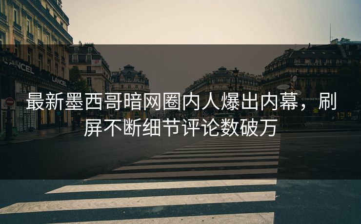 最新墨西哥暗网圈内人爆出内幕，刷屏不断细节评论数破万