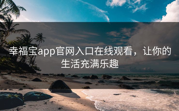 幸福宝app官网入口在线观看，让你的生活充满乐趣