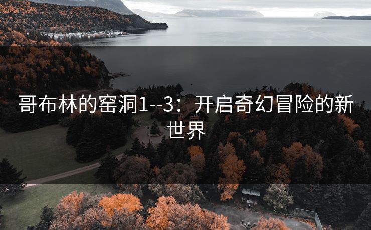 哥布林的窑洞1--3：开启奇幻冒险的新世界