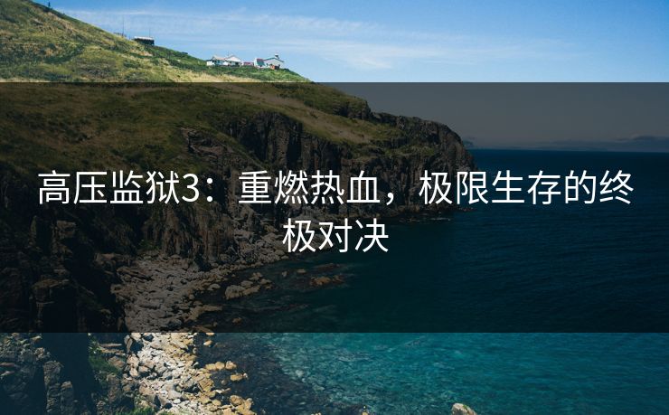 高压监狱3：重燃热血，极限生存的终极对决