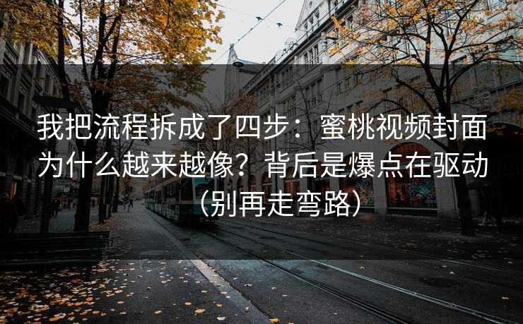 我把流程拆成了四步：蜜桃视频封面为什么越来越像？背后是爆点在驱动（别再走弯路）